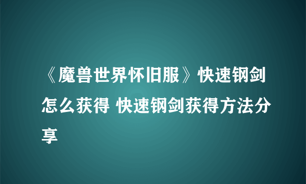 《魔兽世界怀旧服》快速钢剑怎么获得 快速钢剑获得方法分享