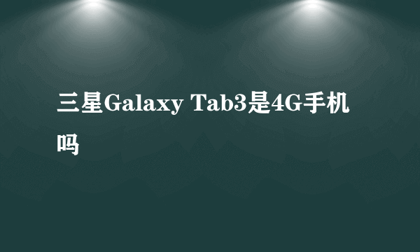 三星Galaxy Tab3是4G手机吗