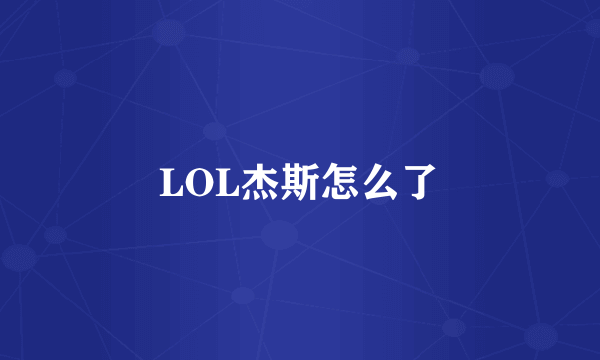 LOL杰斯怎么了