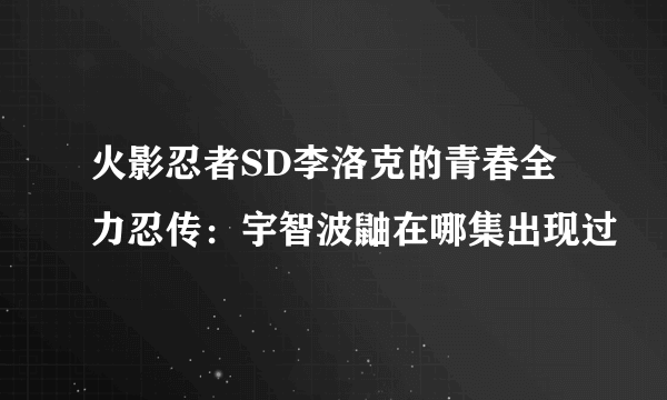 火影忍者SD李洛克的青春全力忍传：宇智波鼬在哪集出现过