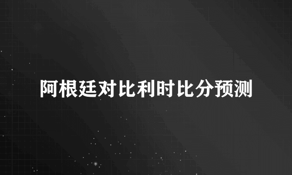 阿根廷对比利时比分预测