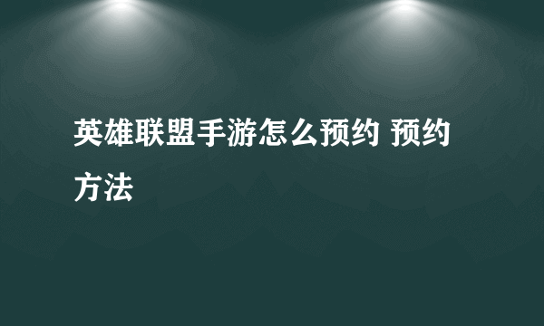 英雄联盟手游怎么预约 预约方法