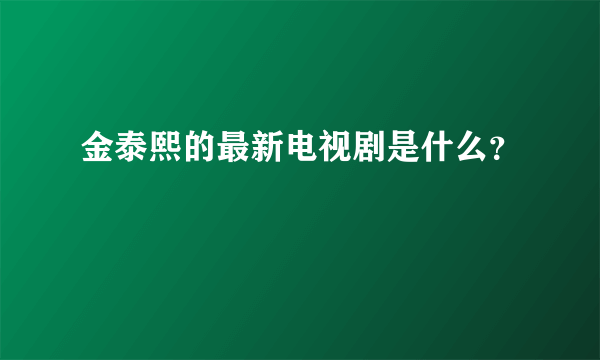 金泰熙的最新电视剧是什么？