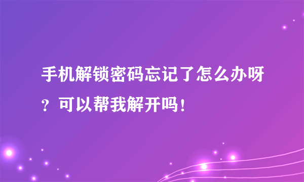 手机解锁密码忘记了怎么办呀？可以帮我解开吗！