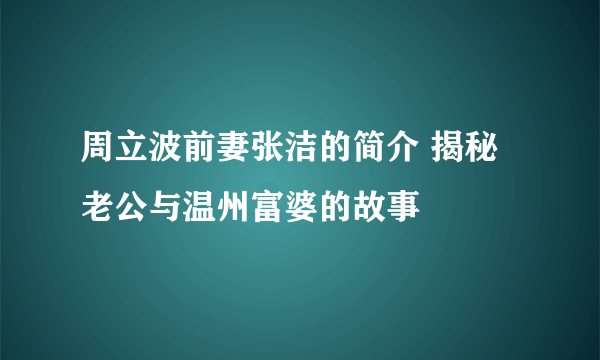 周立波前妻张洁的简介 揭秘老公与温州富婆的故事