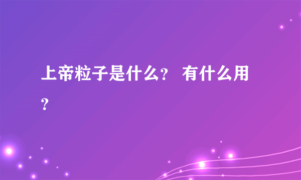 上帝粒子是什么？ 有什么用？