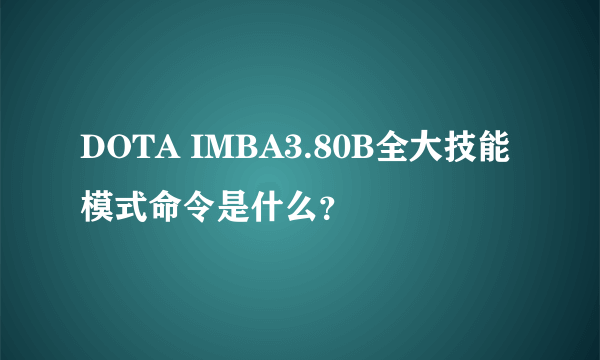 DOTA IMBA3.80B全大技能模式命令是什么？