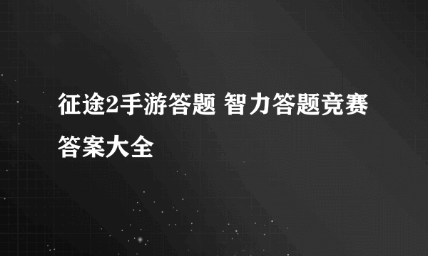 征途2手游答题 智力答题竞赛答案大全