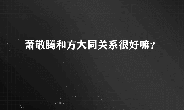 萧敬腾和方大同关系很好嘛？