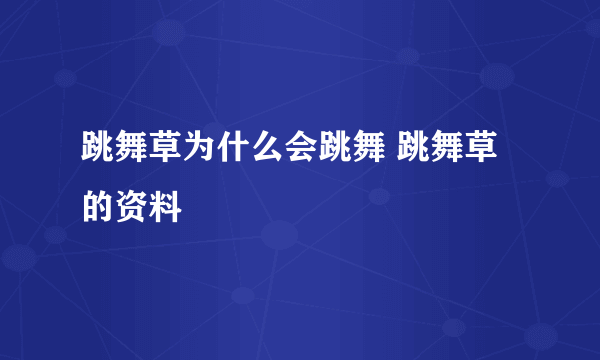 跳舞草为什么会跳舞 跳舞草的资料