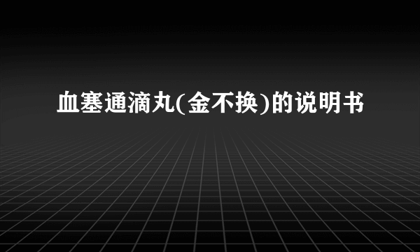 血塞通滴丸(金不换)的说明书