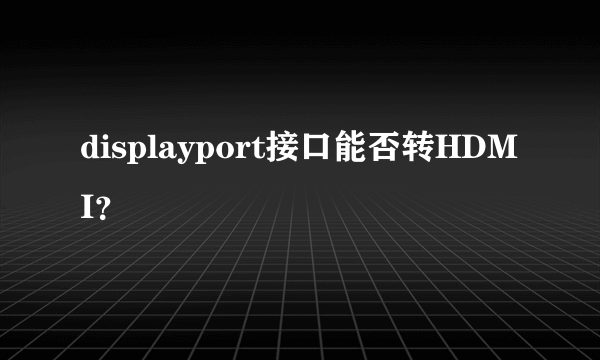 displayport接口能否转HDMI？