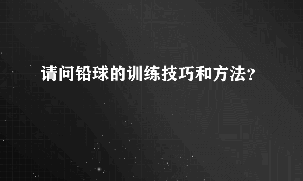 请问铅球的训练技巧和方法？