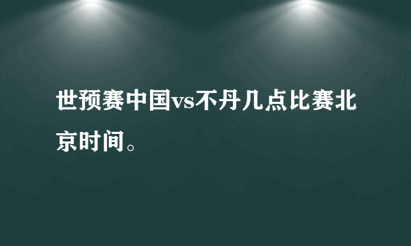 世预赛中国vs不丹几点比赛北京时间。