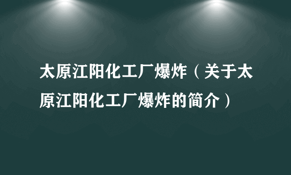 太原江阳化工厂爆炸（关于太原江阳化工厂爆炸的简介）