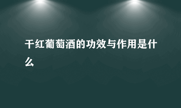 干红葡萄酒的功效与作用是什么