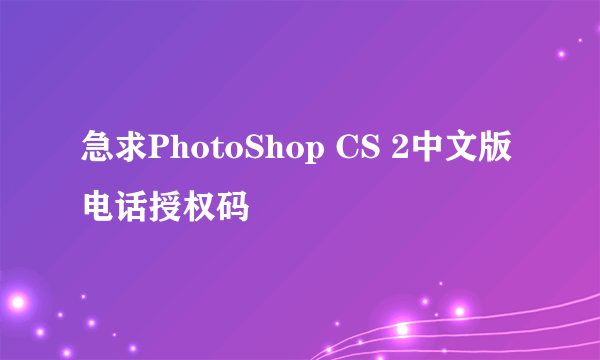 急求PhotoShop CS 2中文版电话授权码