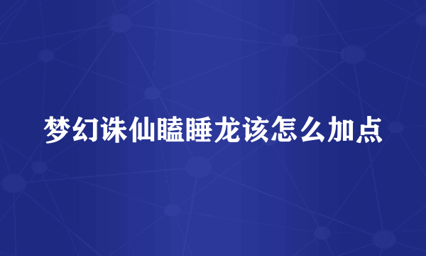 梦幻诛仙瞌睡龙该怎么加点