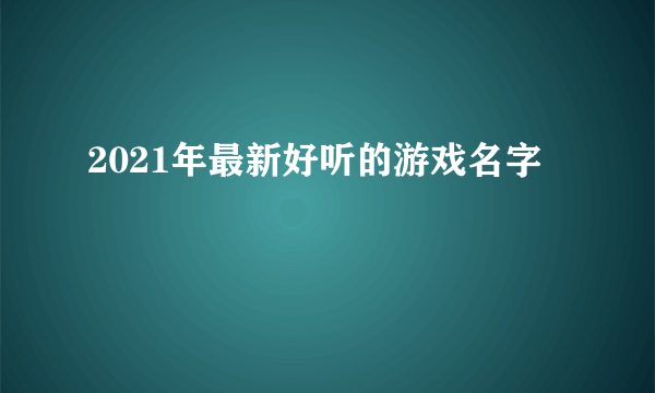 2021年最新好听的游戏名字