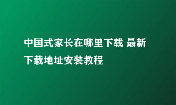 中国式家长在哪里下载 最新下载地址安装教程