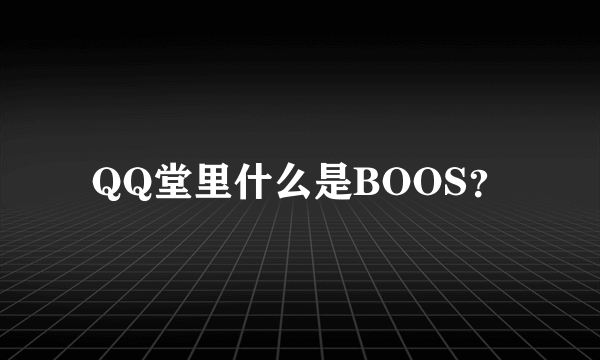 QQ堂里什么是BOOS？