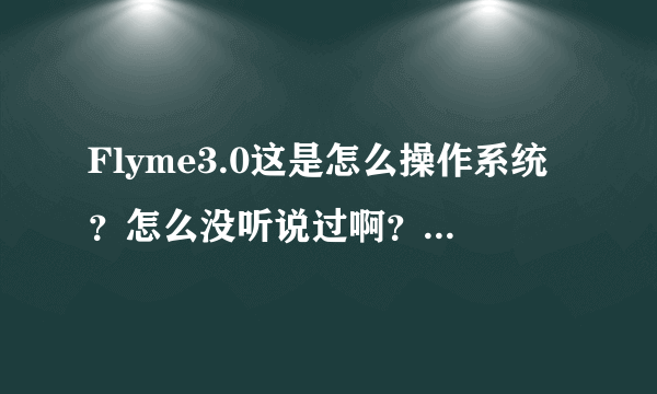 Flyme3.0这是怎么操作系统？怎么没听说过啊？和安卓比如何呢？