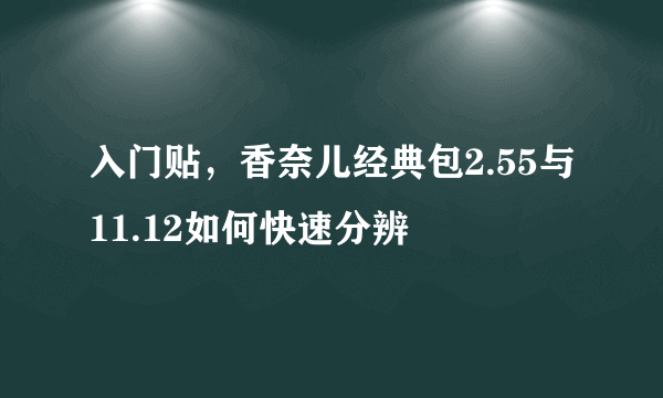 入门贴，香奈儿经典包2.55与11.12如何快速分辨