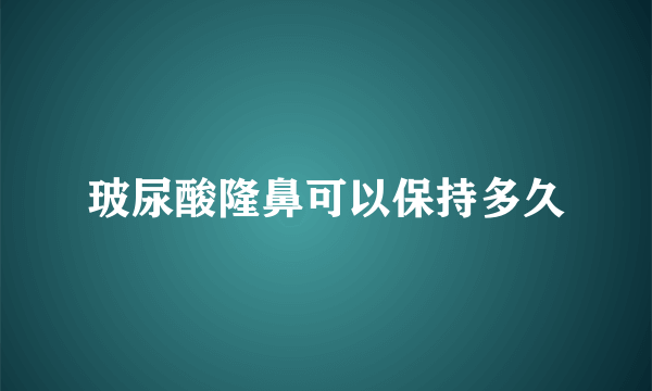 玻尿酸隆鼻可以保持多久