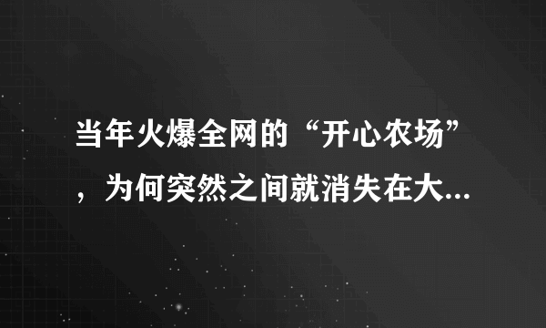 当年火爆全网的“开心农场”，为何突然之间就消失在大众面前了？