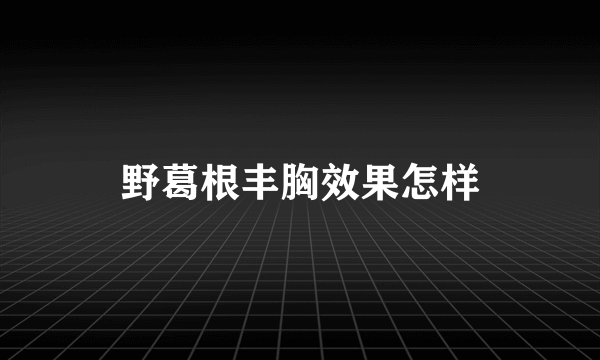 野葛根丰胸效果怎样