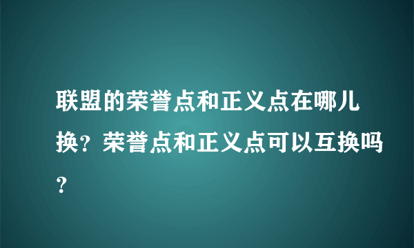 联盟的荣誉点和正义点在哪儿换？荣誉点和正义点可以互换吗？