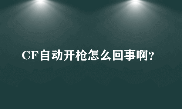 CF自动开枪怎么回事啊？