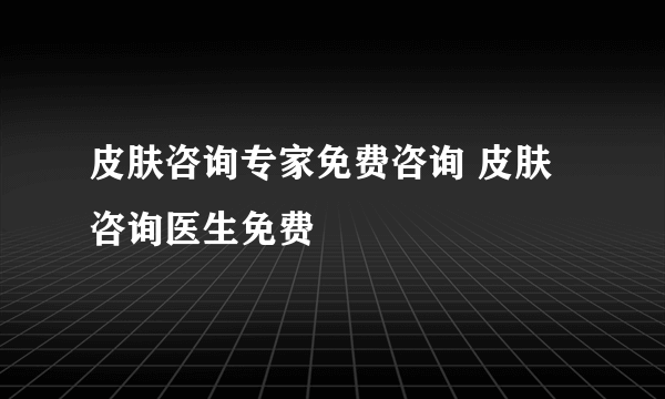 皮肤咨询专家免费咨询 皮肤咨询医生免费