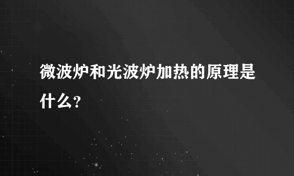 微波炉和光波炉加热的原理是什么？