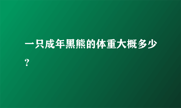 一只成年黑熊的体重大概多少？