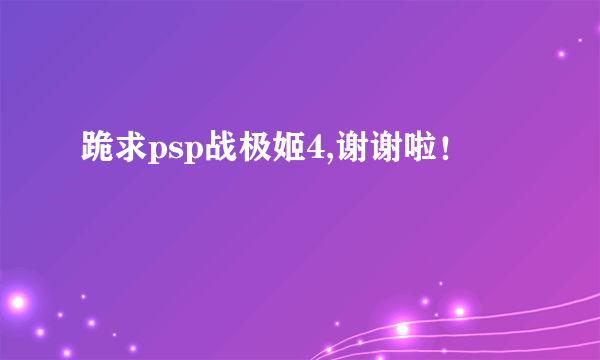 跪求psp战极姬4,谢谢啦！