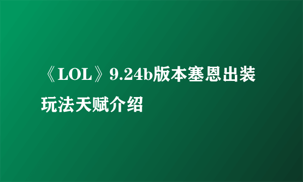 《LOL》9.24b版本塞恩出装玩法天赋介绍