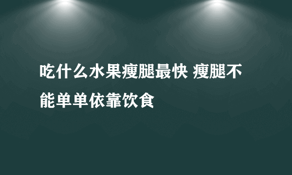 吃什么水果瘦腿最快 瘦腿不能单单依靠饮食