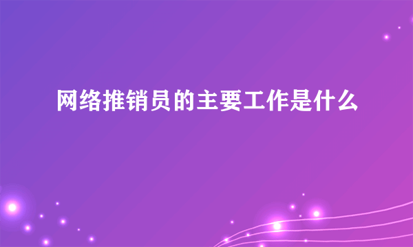 网络推销员的主要工作是什么