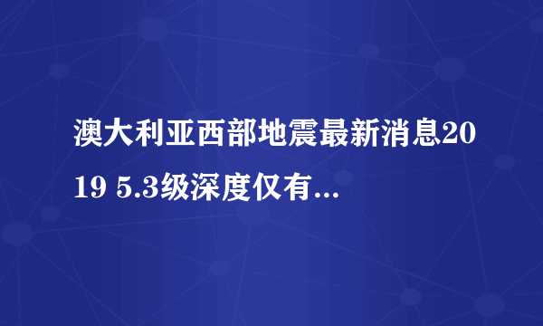 澳大利亚西部地震最新消息2019 5.3级深度仅有10千米