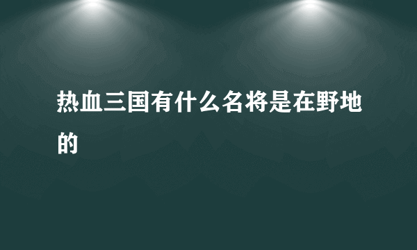 热血三国有什么名将是在野地的