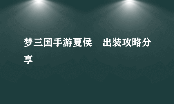 梦三国手游夏侯惇出装攻略分享