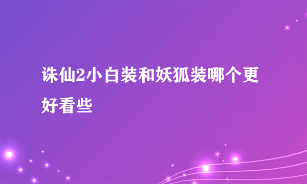 诛仙2小白装和妖狐装哪个更好看些