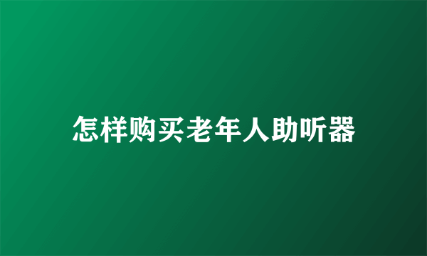 怎样购买老年人助听器