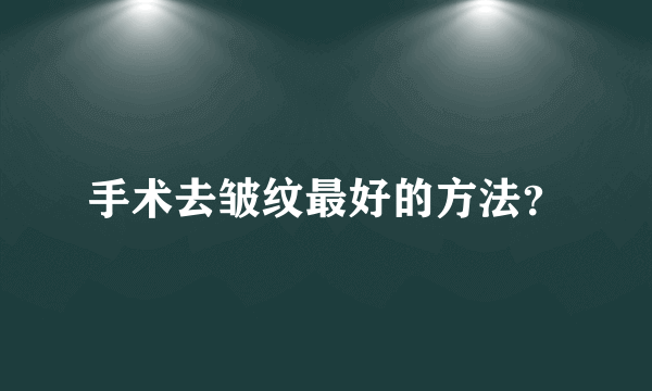 手术去皱纹最好的方法？