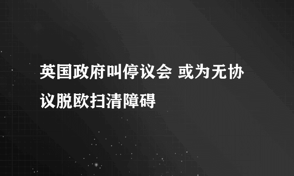 英国政府叫停议会 或为无协议脱欧扫清障碍