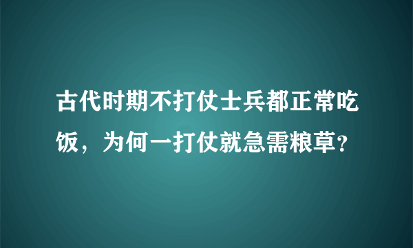 古代时期不打仗士兵都正常吃饭，为何一打仗就急需粮草？