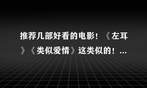 推荐几部好看的电影！《左耳》《类似爱情》这类似的！ 还有《妈咪》这类似夜场的电影！ 特别强调