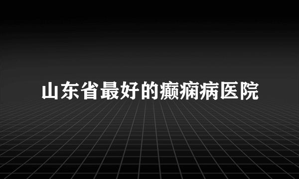 山东省最好的癫痫病医院