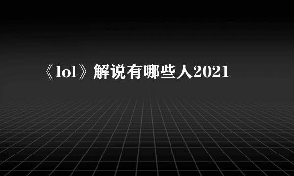 《lol》解说有哪些人2021